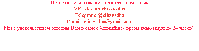 Пишите по контактам, приведённым ниже: VK: vk.com/elitasvadba Telegram: @elitsvadba E-mail: elitsvadba@gmail.com Мы с удовольствием ответим Вам в самое ближайшее время (максимум до 24 часов). 